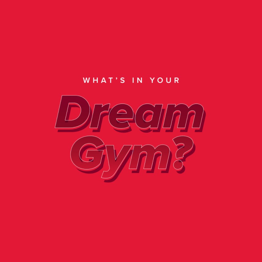 WHAT'S IN YOUR DREAM GYM ?